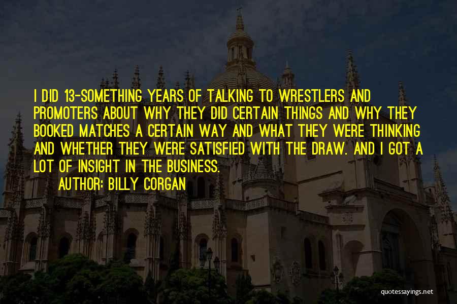 Billy Corgan Quotes: I Did 13-something Years Of Talking To Wrestlers And Promoters About Why They Did Certain Things And Why They Booked