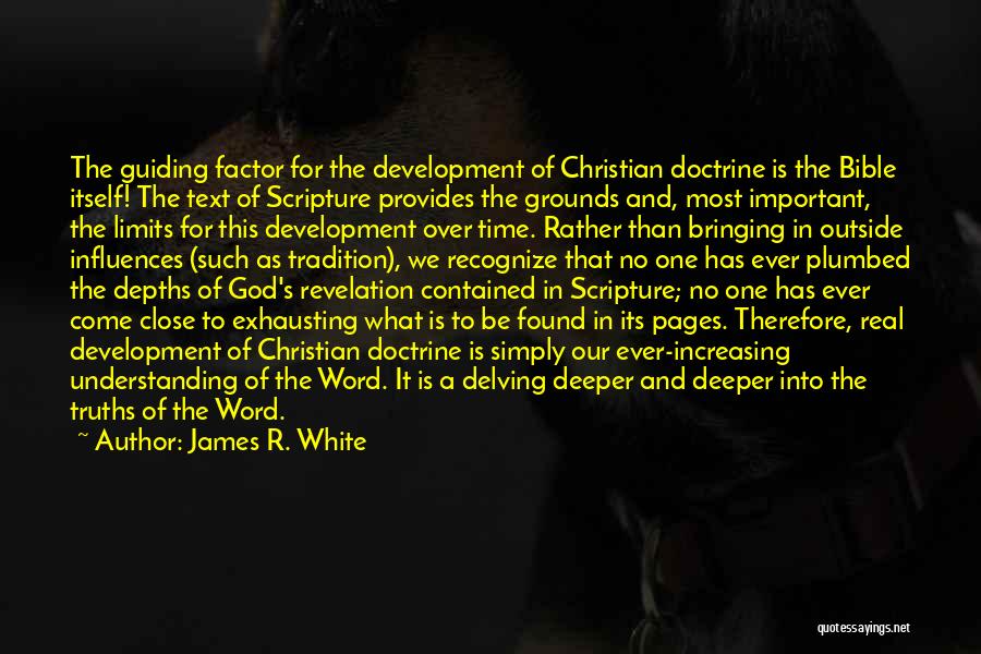 James R. White Quotes: The Guiding Factor For The Development Of Christian Doctrine Is The Bible Itself! The Text Of Scripture Provides The Grounds