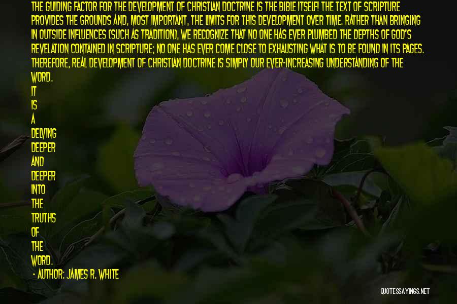 James R. White Quotes: The Guiding Factor For The Development Of Christian Doctrine Is The Bible Itself! The Text Of Scripture Provides The Grounds