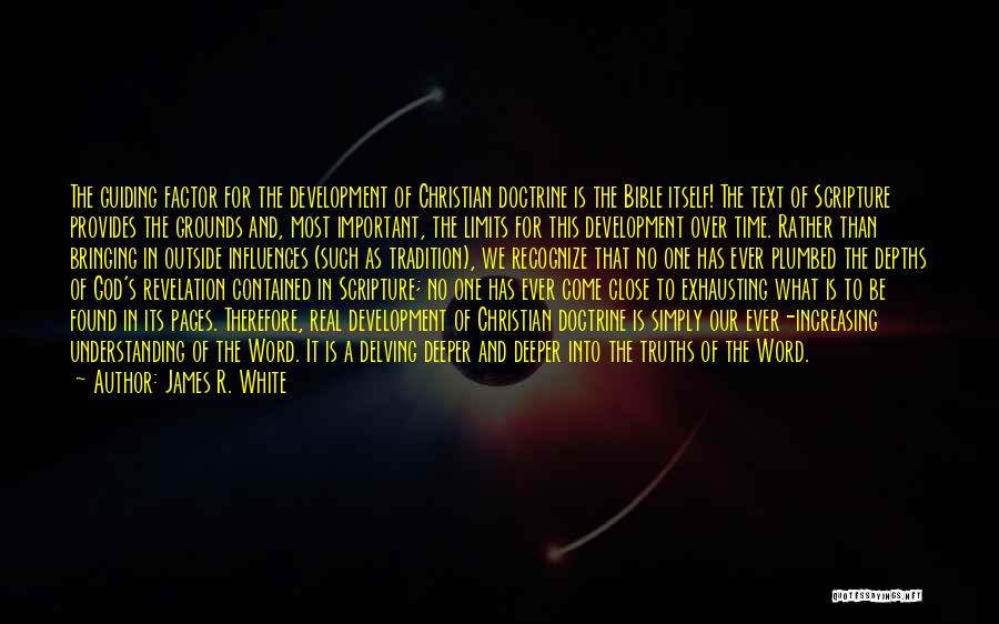 James R. White Quotes: The Guiding Factor For The Development Of Christian Doctrine Is The Bible Itself! The Text Of Scripture Provides The Grounds