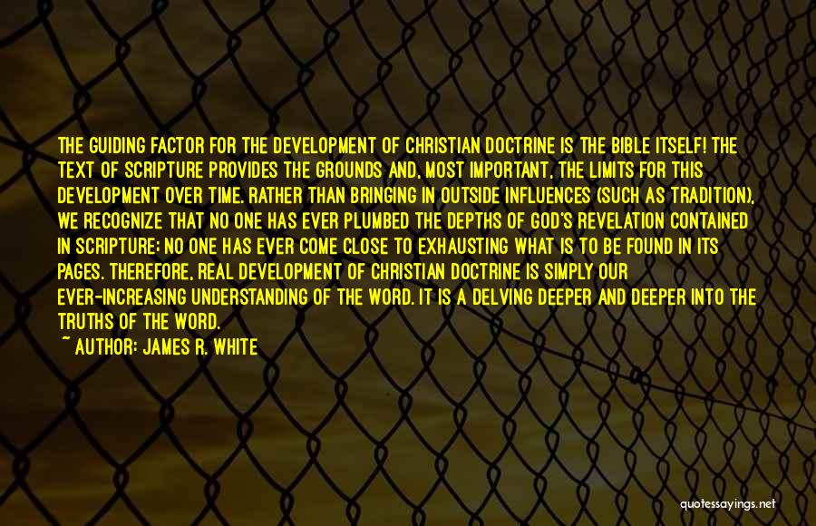 James R. White Quotes: The Guiding Factor For The Development Of Christian Doctrine Is The Bible Itself! The Text Of Scripture Provides The Grounds