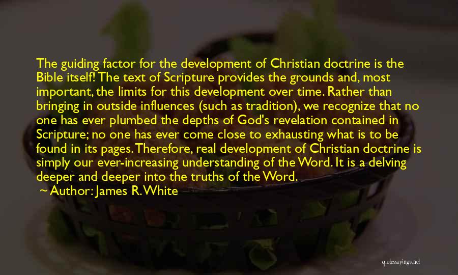 James R. White Quotes: The Guiding Factor For The Development Of Christian Doctrine Is The Bible Itself! The Text Of Scripture Provides The Grounds