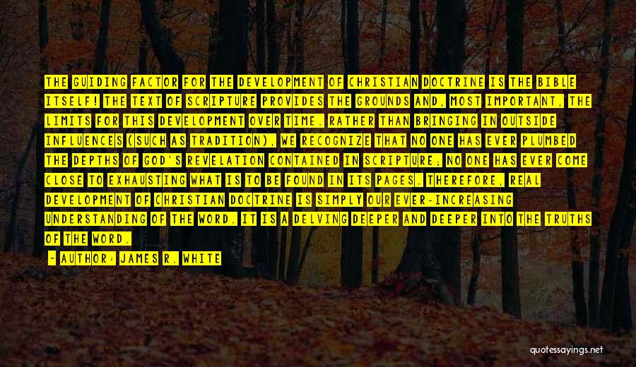 James R. White Quotes: The Guiding Factor For The Development Of Christian Doctrine Is The Bible Itself! The Text Of Scripture Provides The Grounds