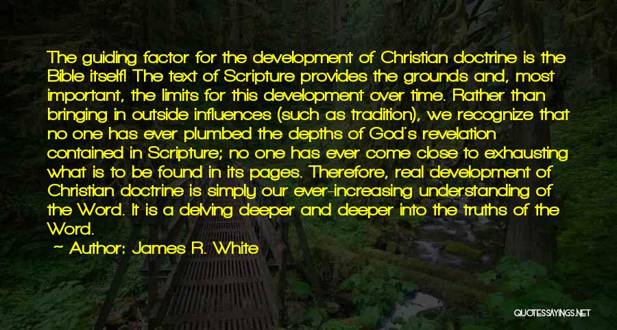 James R. White Quotes: The Guiding Factor For The Development Of Christian Doctrine Is The Bible Itself! The Text Of Scripture Provides The Grounds