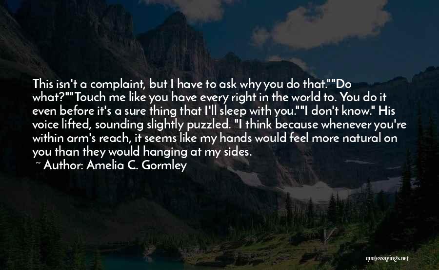 Amelia C. Gormley Quotes: This Isn't A Complaint, But I Have To Ask Why You Do That.do What?touch Me Like You Have Every Right