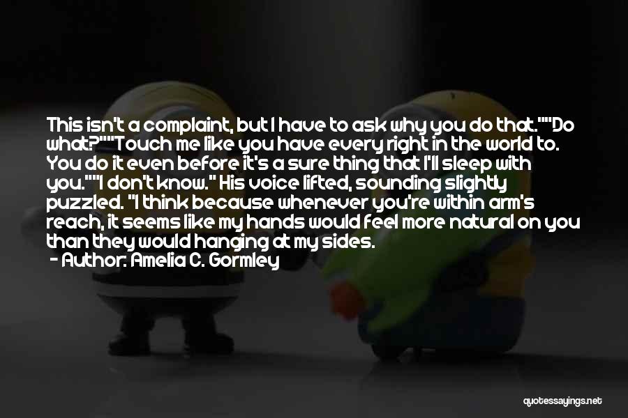 Amelia C. Gormley Quotes: This Isn't A Complaint, But I Have To Ask Why You Do That.do What?touch Me Like You Have Every Right