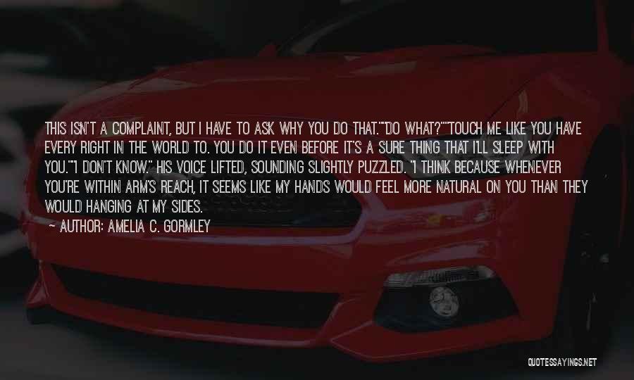 Amelia C. Gormley Quotes: This Isn't A Complaint, But I Have To Ask Why You Do That.do What?touch Me Like You Have Every Right