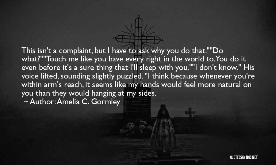 Amelia C. Gormley Quotes: This Isn't A Complaint, But I Have To Ask Why You Do That.do What?touch Me Like You Have Every Right