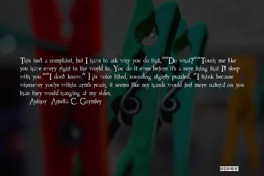 Amelia C. Gormley Quotes: This Isn't A Complaint, But I Have To Ask Why You Do That.do What?touch Me Like You Have Every Right