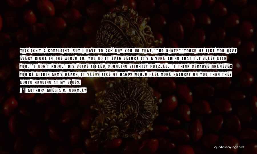 Amelia C. Gormley Quotes: This Isn't A Complaint, But I Have To Ask Why You Do That.do What?touch Me Like You Have Every Right