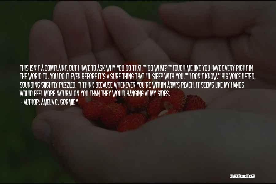 Amelia C. Gormley Quotes: This Isn't A Complaint, But I Have To Ask Why You Do That.do What?touch Me Like You Have Every Right