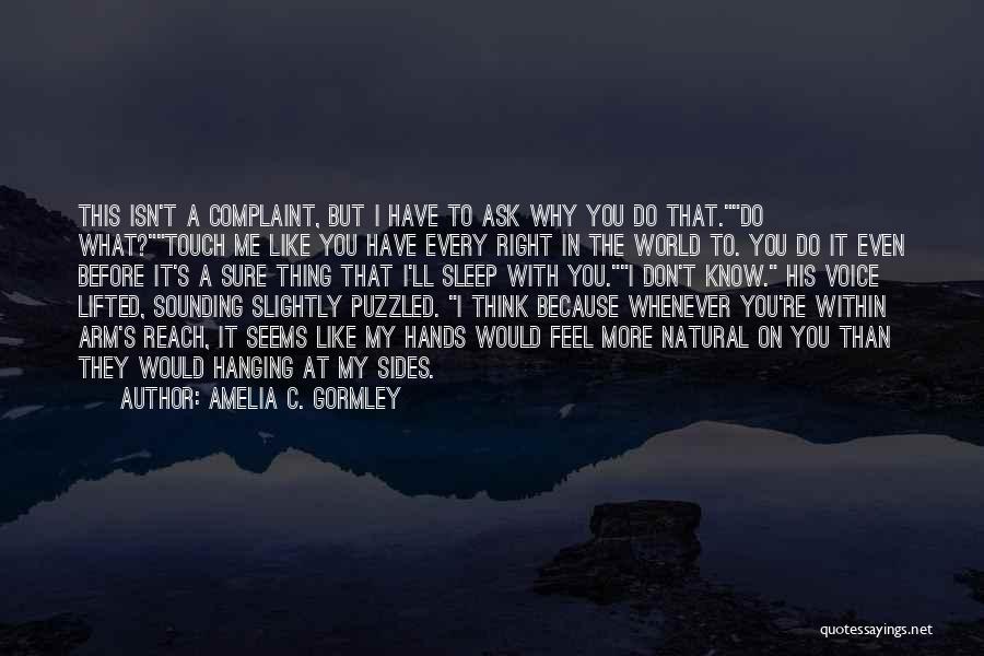 Amelia C. Gormley Quotes: This Isn't A Complaint, But I Have To Ask Why You Do That.do What?touch Me Like You Have Every Right