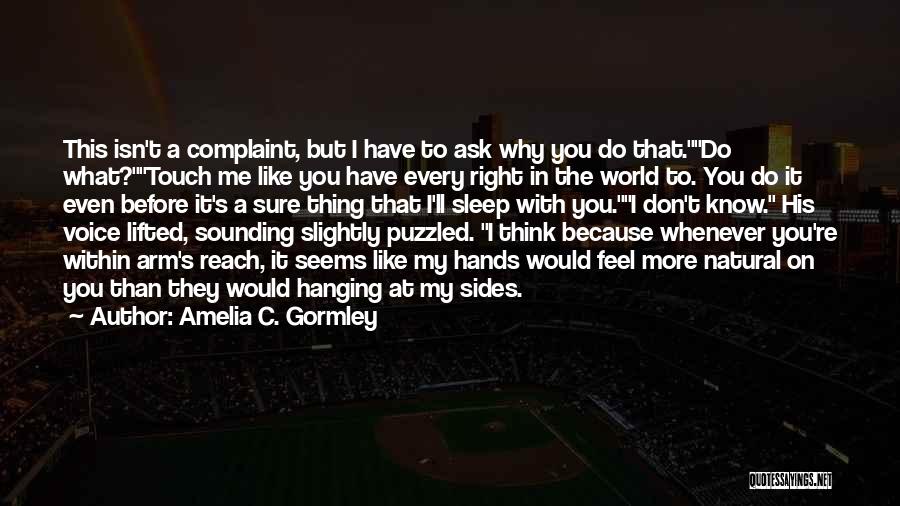 Amelia C. Gormley Quotes: This Isn't A Complaint, But I Have To Ask Why You Do That.do What?touch Me Like You Have Every Right