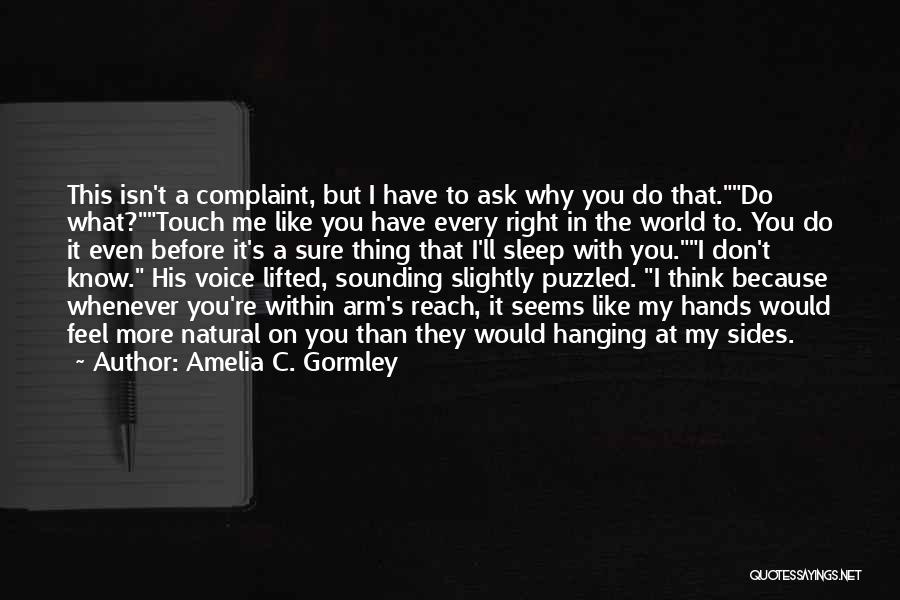 Amelia C. Gormley Quotes: This Isn't A Complaint, But I Have To Ask Why You Do That.do What?touch Me Like You Have Every Right