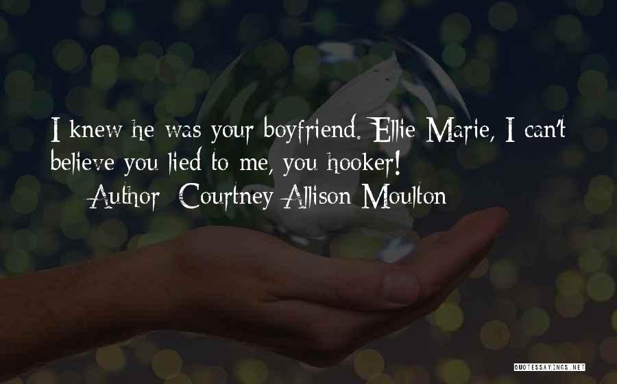 Courtney Allison Moulton Quotes: I Knew He Was Your Boyfriend. Ellie Marie, I Can't Believe You Lied To Me, You Hooker!