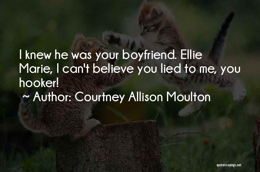 Courtney Allison Moulton Quotes: I Knew He Was Your Boyfriend. Ellie Marie, I Can't Believe You Lied To Me, You Hooker!