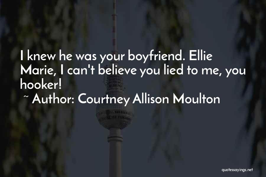 Courtney Allison Moulton Quotes: I Knew He Was Your Boyfriend. Ellie Marie, I Can't Believe You Lied To Me, You Hooker!