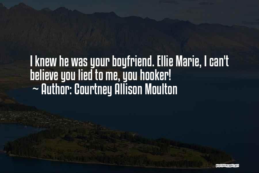 Courtney Allison Moulton Quotes: I Knew He Was Your Boyfriend. Ellie Marie, I Can't Believe You Lied To Me, You Hooker!