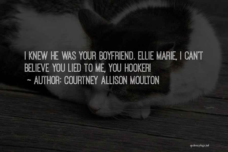 Courtney Allison Moulton Quotes: I Knew He Was Your Boyfriend. Ellie Marie, I Can't Believe You Lied To Me, You Hooker!