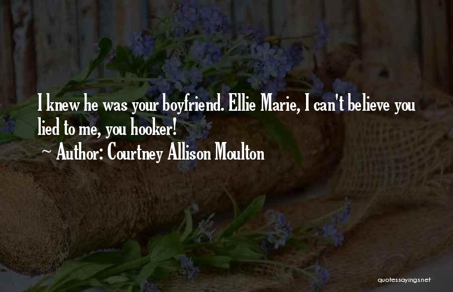 Courtney Allison Moulton Quotes: I Knew He Was Your Boyfriend. Ellie Marie, I Can't Believe You Lied To Me, You Hooker!