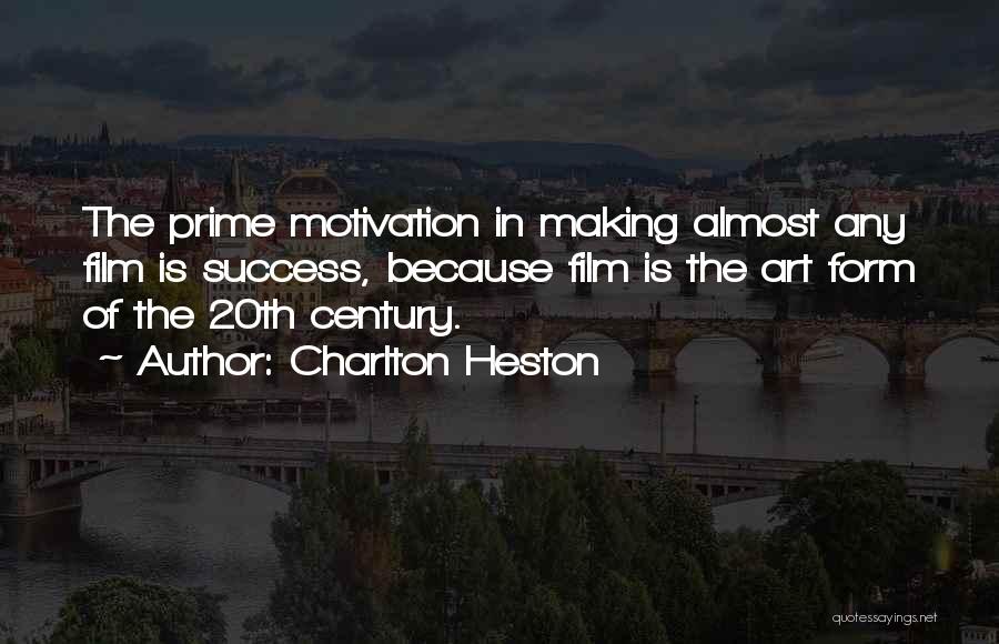 Charlton Heston Quotes: The Prime Motivation In Making Almost Any Film Is Success, Because Film Is The Art Form Of The 20th Century.