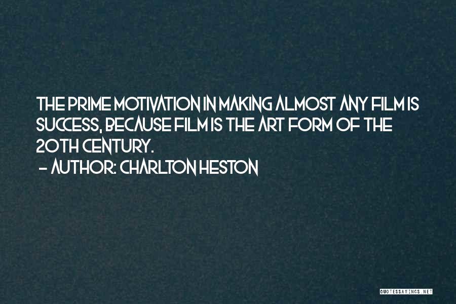 Charlton Heston Quotes: The Prime Motivation In Making Almost Any Film Is Success, Because Film Is The Art Form Of The 20th Century.