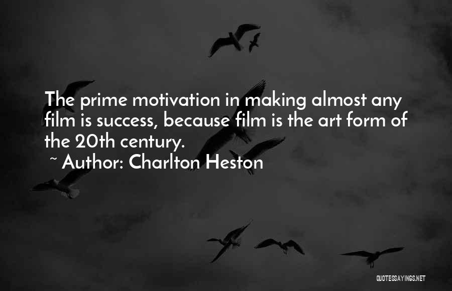 Charlton Heston Quotes: The Prime Motivation In Making Almost Any Film Is Success, Because Film Is The Art Form Of The 20th Century.
