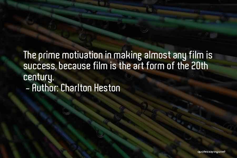 Charlton Heston Quotes: The Prime Motivation In Making Almost Any Film Is Success, Because Film Is The Art Form Of The 20th Century.