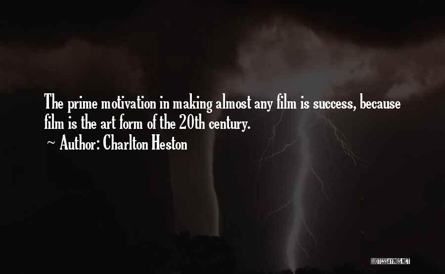 Charlton Heston Quotes: The Prime Motivation In Making Almost Any Film Is Success, Because Film Is The Art Form Of The 20th Century.