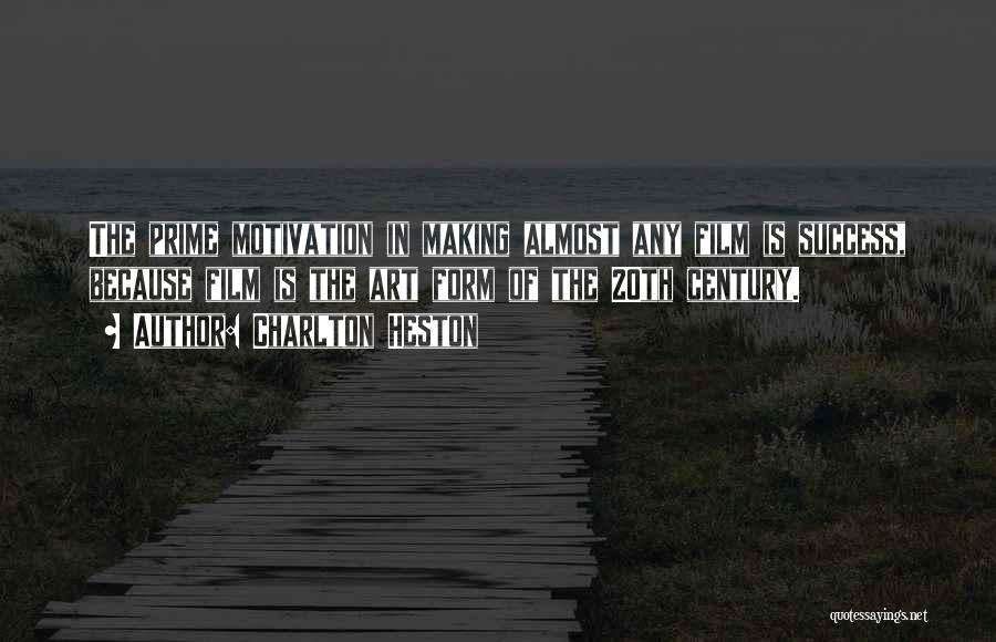 Charlton Heston Quotes: The Prime Motivation In Making Almost Any Film Is Success, Because Film Is The Art Form Of The 20th Century.