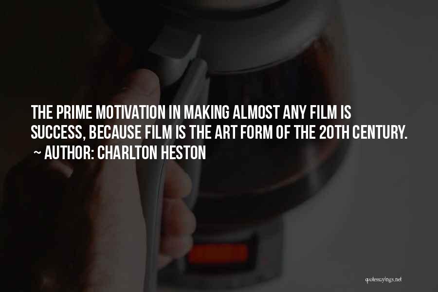 Charlton Heston Quotes: The Prime Motivation In Making Almost Any Film Is Success, Because Film Is The Art Form Of The 20th Century.