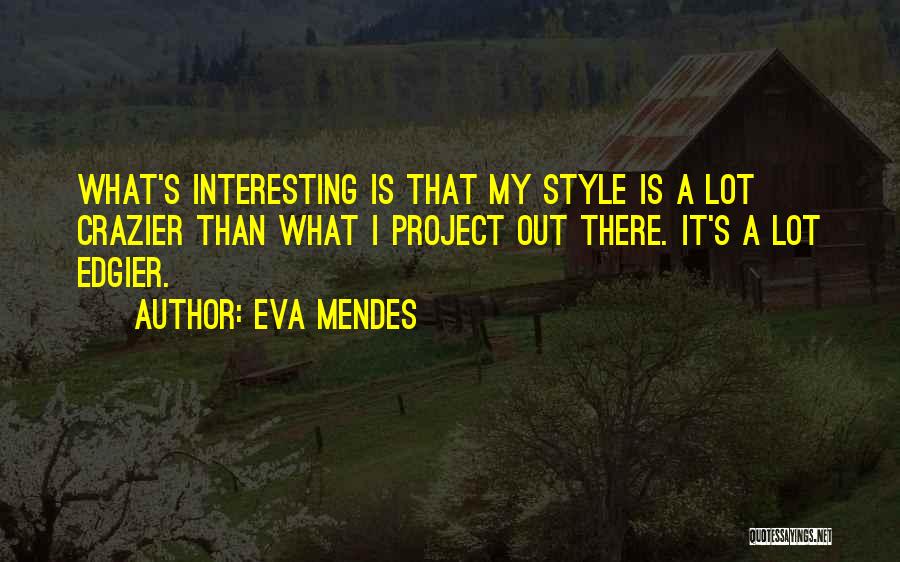 Eva Mendes Quotes: What's Interesting Is That My Style Is A Lot Crazier Than What I Project Out There. It's A Lot Edgier.