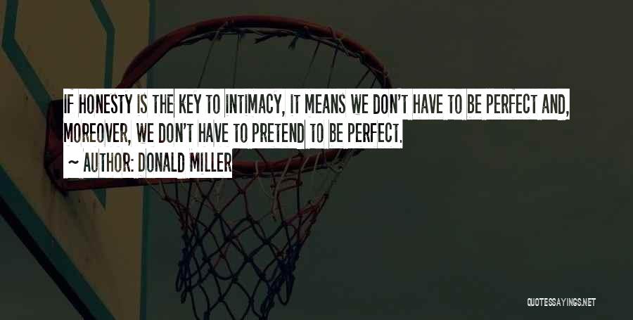 Donald Miller Quotes: If Honesty Is The Key To Intimacy, It Means We Don't Have To Be Perfect And, Moreover, We Don't Have