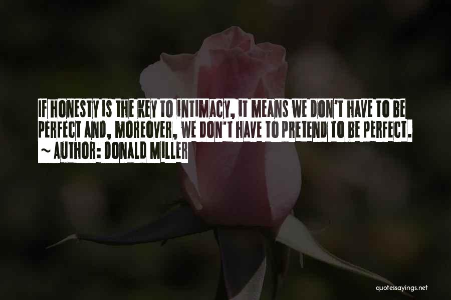 Donald Miller Quotes: If Honesty Is The Key To Intimacy, It Means We Don't Have To Be Perfect And, Moreover, We Don't Have