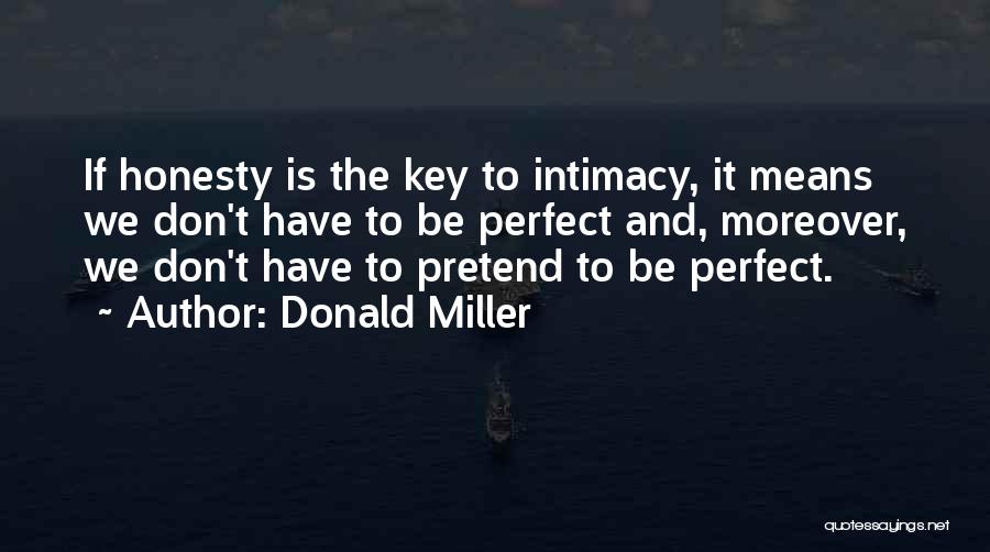 Donald Miller Quotes: If Honesty Is The Key To Intimacy, It Means We Don't Have To Be Perfect And, Moreover, We Don't Have