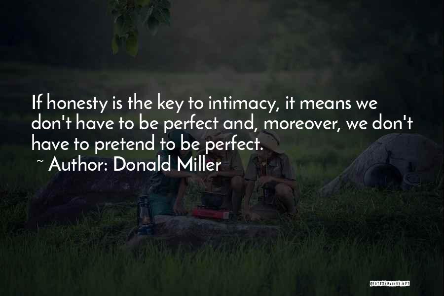 Donald Miller Quotes: If Honesty Is The Key To Intimacy, It Means We Don't Have To Be Perfect And, Moreover, We Don't Have