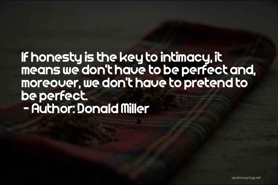 Donald Miller Quotes: If Honesty Is The Key To Intimacy, It Means We Don't Have To Be Perfect And, Moreover, We Don't Have