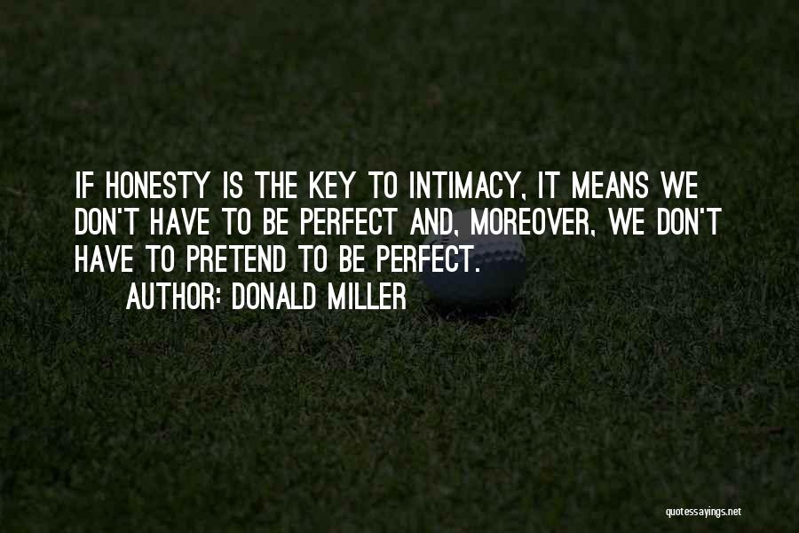 Donald Miller Quotes: If Honesty Is The Key To Intimacy, It Means We Don't Have To Be Perfect And, Moreover, We Don't Have