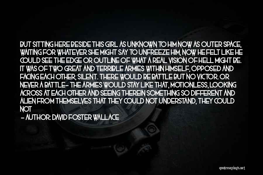 David Foster Wallace Quotes: But Sitting Here Beside This Girl As Unknown To Him Now As Outer Space, Waiting For Whatever She Might Say