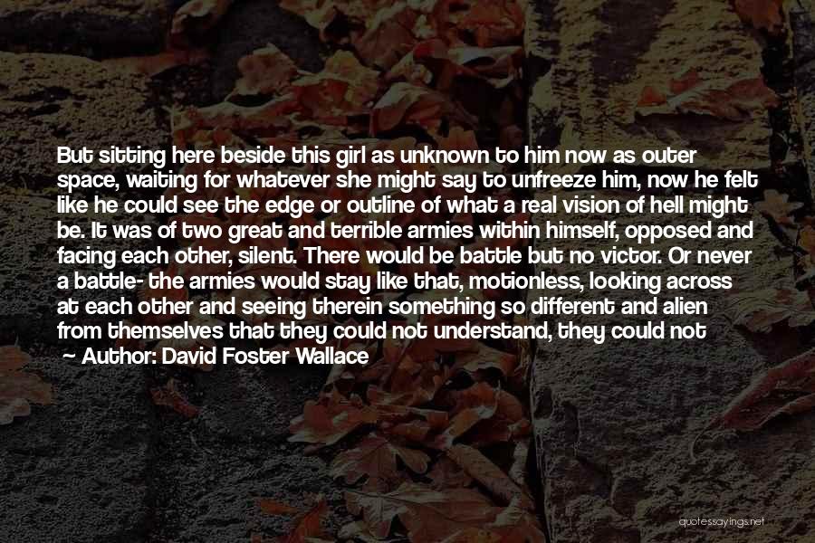 David Foster Wallace Quotes: But Sitting Here Beside This Girl As Unknown To Him Now As Outer Space, Waiting For Whatever She Might Say