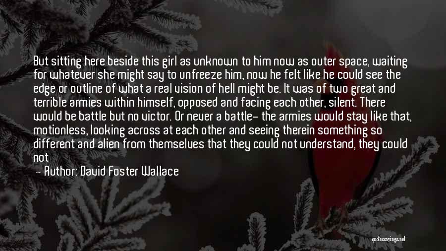 David Foster Wallace Quotes: But Sitting Here Beside This Girl As Unknown To Him Now As Outer Space, Waiting For Whatever She Might Say