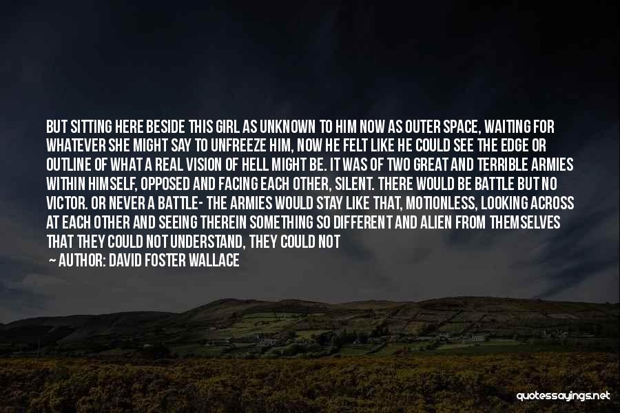 David Foster Wallace Quotes: But Sitting Here Beside This Girl As Unknown To Him Now As Outer Space, Waiting For Whatever She Might Say