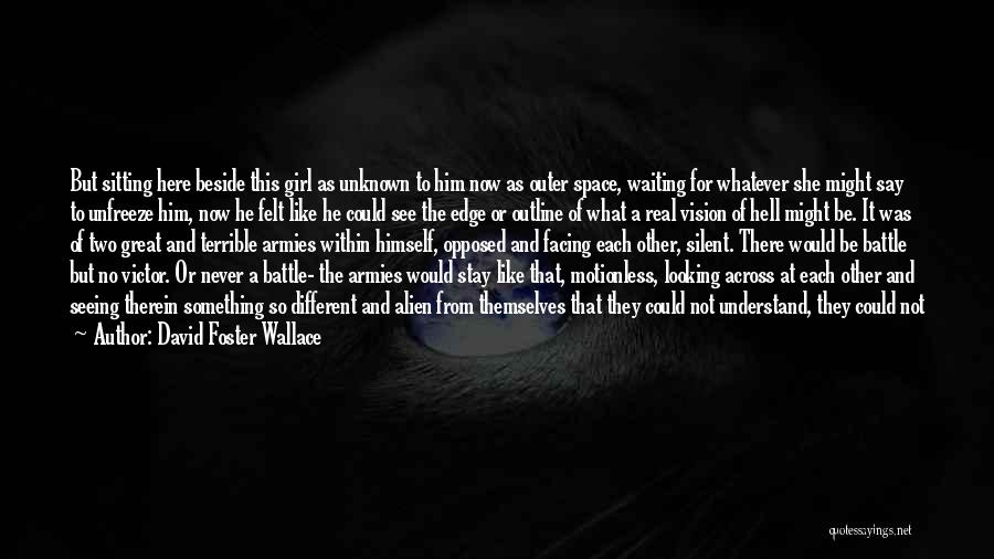 David Foster Wallace Quotes: But Sitting Here Beside This Girl As Unknown To Him Now As Outer Space, Waiting For Whatever She Might Say