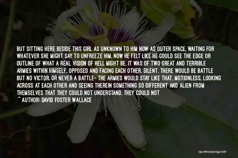 David Foster Wallace Quotes: But Sitting Here Beside This Girl As Unknown To Him Now As Outer Space, Waiting For Whatever She Might Say