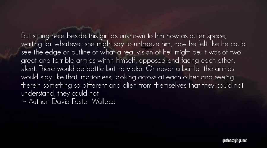 David Foster Wallace Quotes: But Sitting Here Beside This Girl As Unknown To Him Now As Outer Space, Waiting For Whatever She Might Say