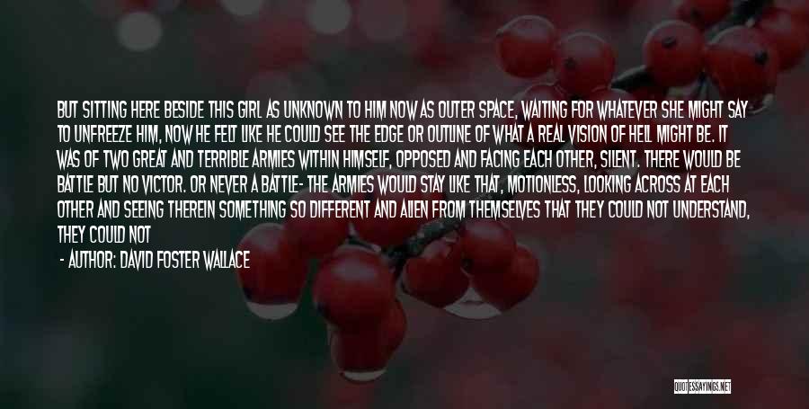 David Foster Wallace Quotes: But Sitting Here Beside This Girl As Unknown To Him Now As Outer Space, Waiting For Whatever She Might Say