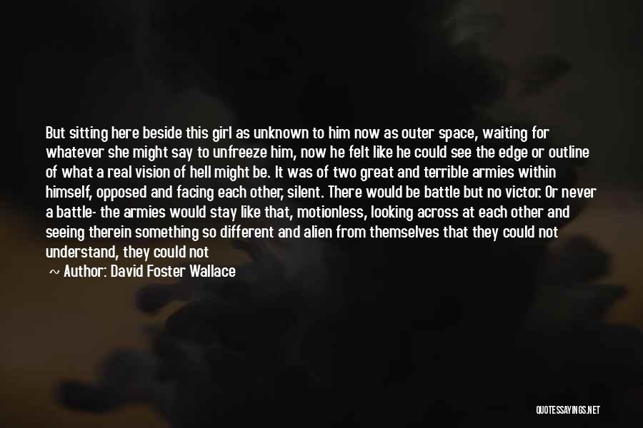 David Foster Wallace Quotes: But Sitting Here Beside This Girl As Unknown To Him Now As Outer Space, Waiting For Whatever She Might Say