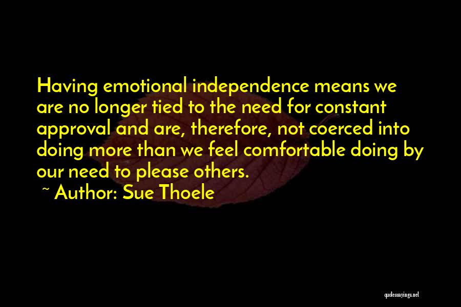 Sue Thoele Quotes: Having Emotional Independence Means We Are No Longer Tied To The Need For Constant Approval And Are, Therefore, Not Coerced