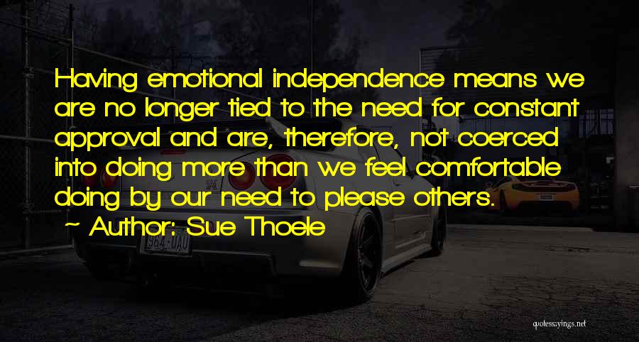 Sue Thoele Quotes: Having Emotional Independence Means We Are No Longer Tied To The Need For Constant Approval And Are, Therefore, Not Coerced