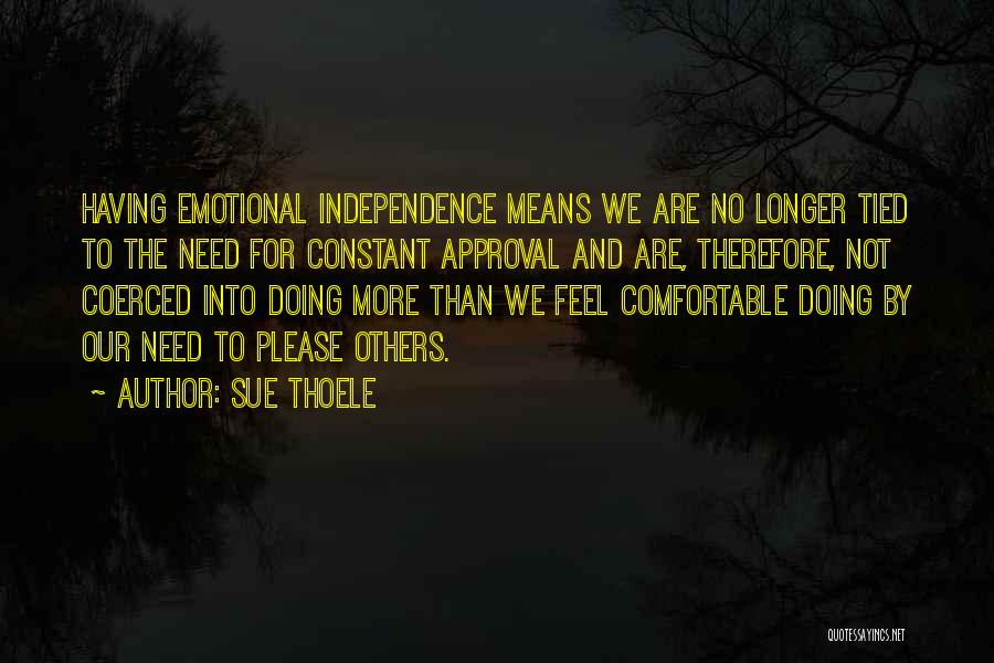 Sue Thoele Quotes: Having Emotional Independence Means We Are No Longer Tied To The Need For Constant Approval And Are, Therefore, Not Coerced